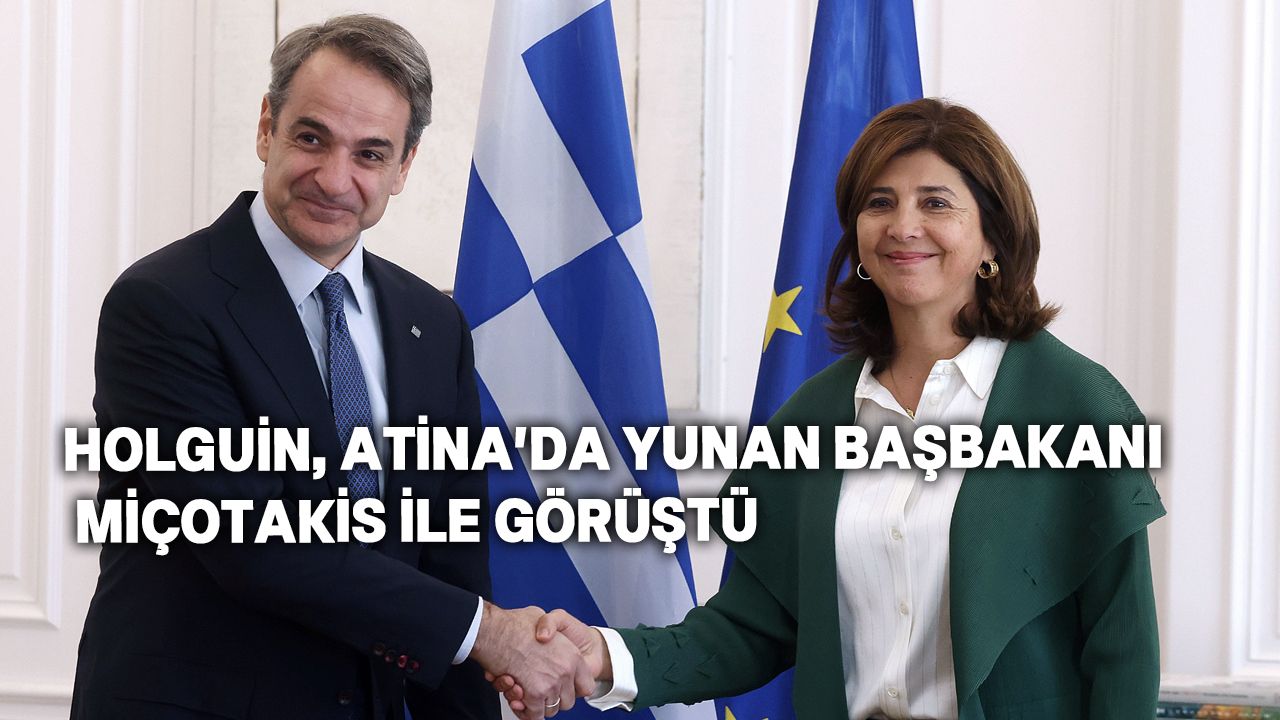 Holguin, Atina'da Yunan Başbakanı Miçotakis ve Dışişleri Bakanı Gerapetritis’le görüştü