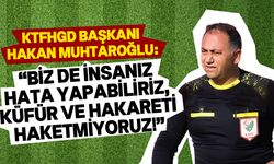 KTFHGD Başkanı Muhtaroğlu'ndan tepki dolu açıklamalar!