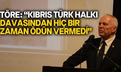 Töre: “Kıbrıs Türk halkı davasından hiç bir zaman ödün vermedi”