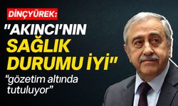 Dinçyürek: "Akıncı'nın sağlık durumu iyi"