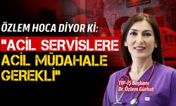 TIP-İŞ Başkanı Dr. Özlem Gürkut: "Acil servislere çözüm bekliyoruz"