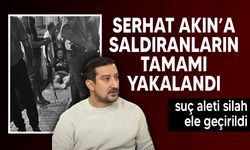 Serhat Akın saldırısında tüm şüpheliler yakalandı