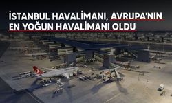 İstanbul Havalimanı, Avrupa'nın en yoğun havalimanı oldu