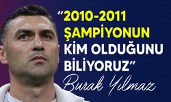 Burak Yılmaz: 2010-2011 Şampiyonun kim olduğunu biliyoruz