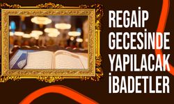 Duaların geri çevrilmediği Regaip gecesinde yapılacak ibadetler