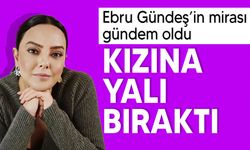 Ebru Gündeş'in kızına bırakacağı servet dikkat çekti