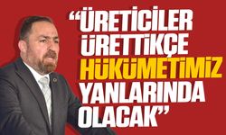 Çavuş: "Üreticilerimiz üretmeye devam edecek"