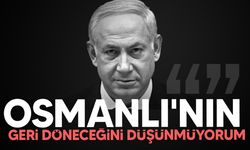Binyamin Netanyahu: Osmanlı'nın geri döneceğini düşünmüyorum