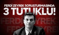 Ferdi Zeyrek soruşturmasında 3 kişi tutuklandı!