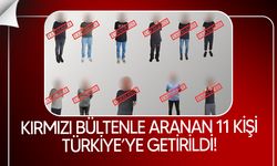Kırmızı bültenle ve ulusal seviyede aranan 11 kişi Türkiye'ye getirildi