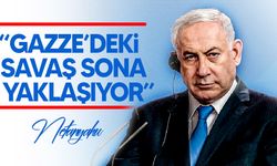 Netanyahu: “Gazze’deki savaş sona yaklaşıyor”