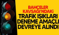 Bahçeler Kavşağı’ndaki trafik ışıkları deneme amaçlı devreye alındı