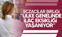 Eczacılar Birliği: “Ülke genelinde ilaç eksikliği yaşanıyor”
