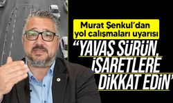 Murat Şenkul’dan Yol Çalışmaları Uyarısı
