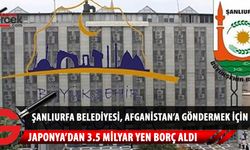 Şanlıurfa Büyükşehir Belediyesi, Japonya'dan alacağı borç parayı Afganistan’a gönderecek