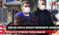 Akacan zanlısı Mehmet Bahçeci teminat maksatlı mahkeme huzuruna çıkarıld