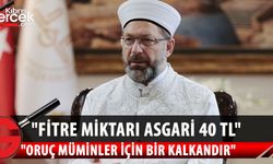 Diyanet İşleri Başkanı Ali Erbaş: Fitre miktarının bu sene 40 liranın altına düşmemesi gerekiyor