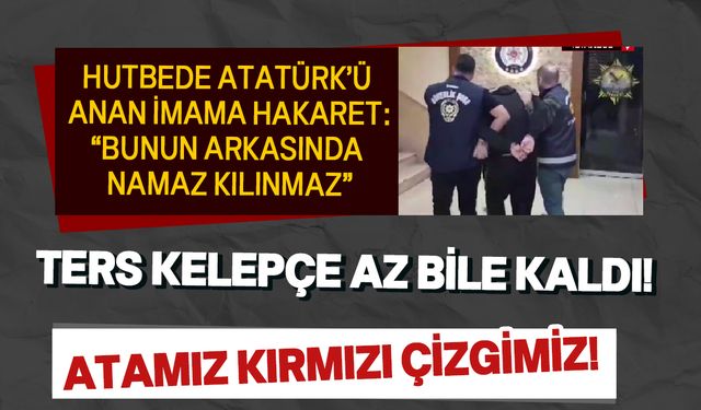 Atatürk'e dua eden imama hakaret etti! Ters kelepçeyle gözaltına alındı