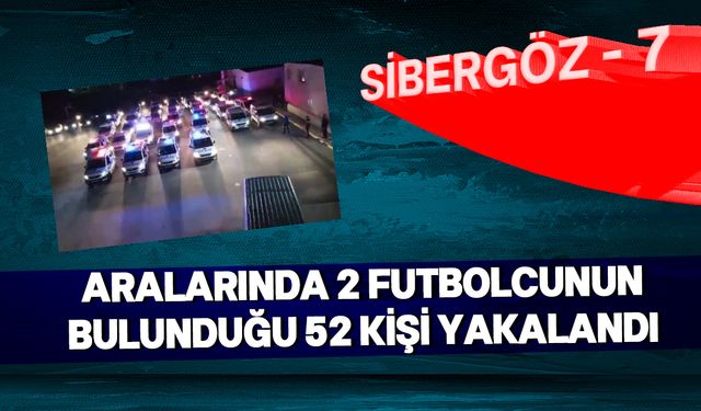 "SİBERGÖZ-7" operasyonunda 52 şüpheli yakalandı