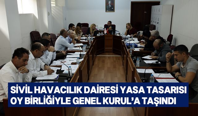 Sivil Havacılık Dairesi Yasa Tasarısı Genel Kurul’a sevk edildi