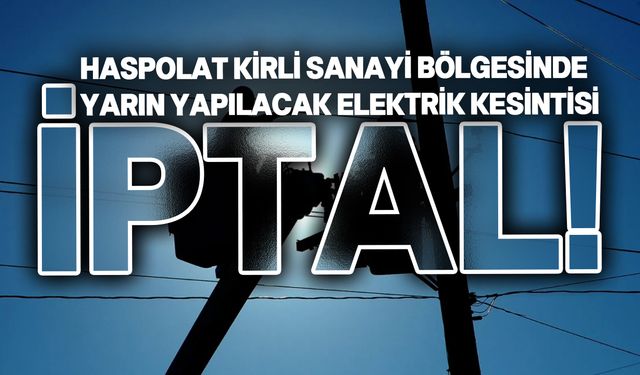 Haspolat Kirli Sanayi Bölgesi'nde yarın planlanan elektrik kesintisi iptal edildi