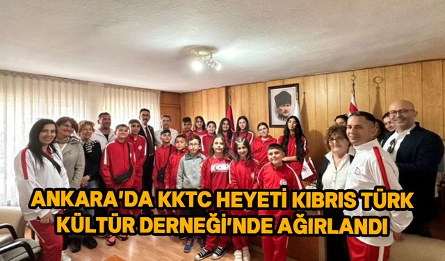 23 Nisan etkinlikleri için Ankara’ya giden KKTC ekibi Kültür Derneği’ndeydi