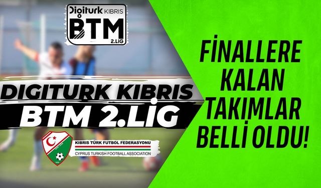 Digiturk Kıbrıs BTM 2.Lig’de grup maçları tamamlandı, finalistler belilendi!