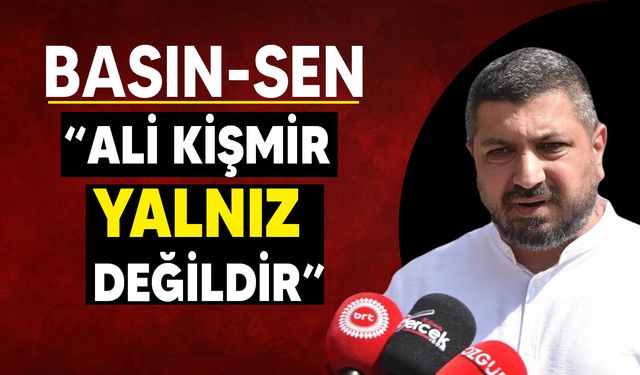 Basın-Sen:" Ali Kişmir için mahkeme önündeyiz"