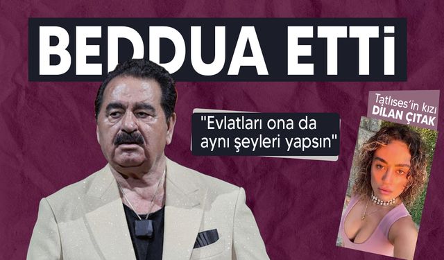 İbrahim Tatlıses, kızı Dilan Çıtak'a beddua etti