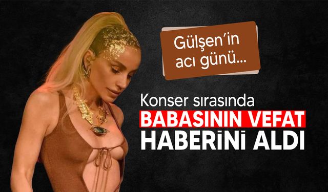 Şarkıcı Gülşen konser sırasında babasının vefat haberini aldı