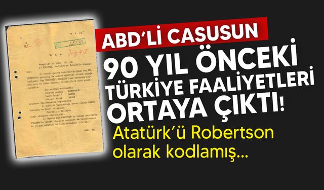 ABD'li casusun 90 yıl önce Türk liderlere verdiği kod adlar ortaya çıktı: Atatürk yerine Robertson