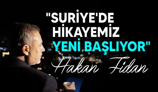 Hakan Fidan'dan Suriye açıklaması: Hikayemiz yeni başlıyor