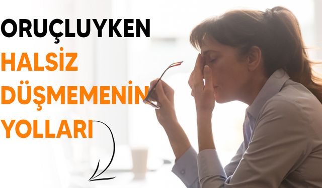 Oruçluyken halsiz düşmemek için öneriler