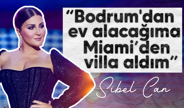 Sibel Can: "Bodrum'dan ev almak istemedim, Miami'den villa aldık"