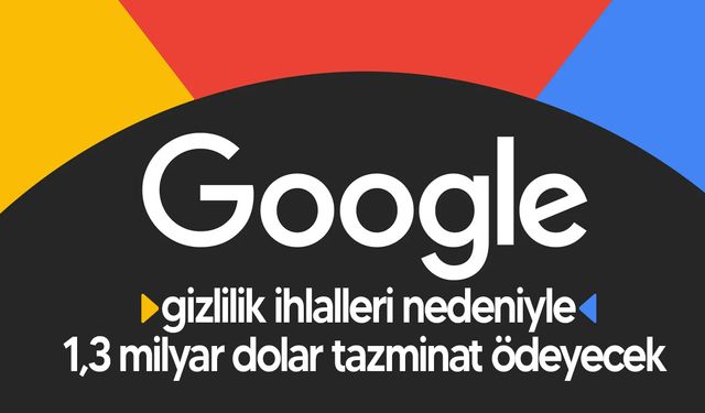 Google, gizlilik ihlalleri nedeniyle 1,3 milyar dolar tazminat ödeyecek