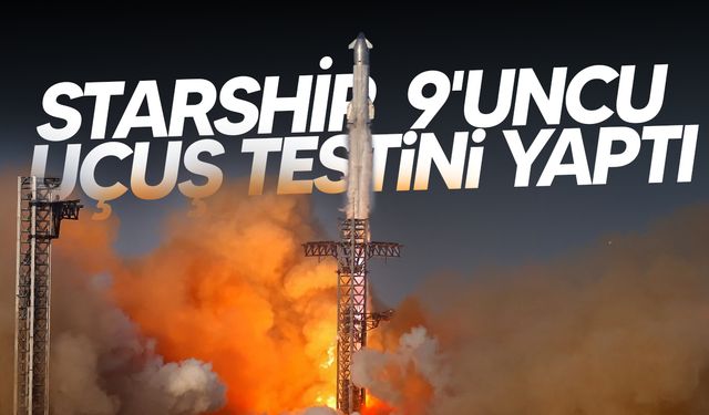SpaceX, Starship’in 9'uncu Uçuş Testini Yaptı