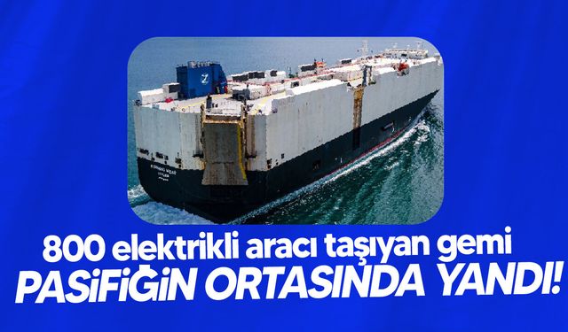 800 Elektrikli Araç Taşıyan Gemi Pasifik'te Alev Aldı