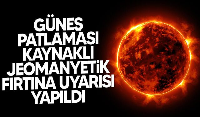 Güneş patlaması kaynaklı jeomanyetik fırtına uyarısı
