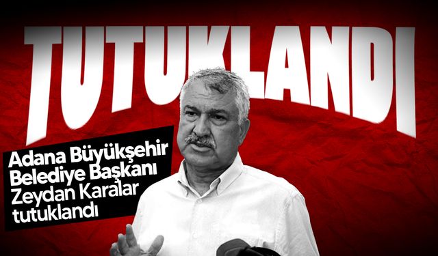 Adana Büyükşehir Belediye Başkanı Zeydan Karalar tutuklandı