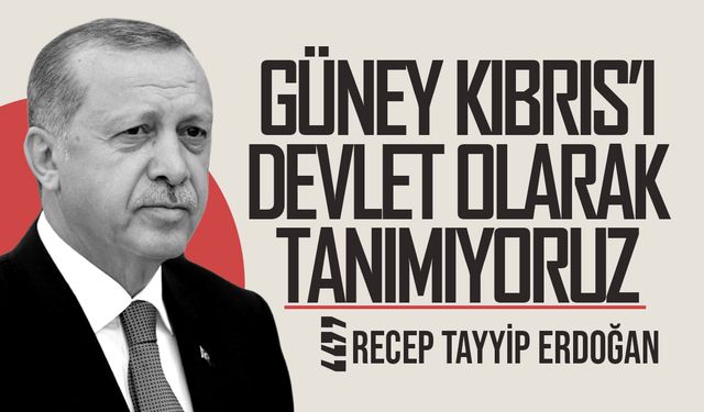 Erdoğan: Güney Kıbrıs'ı devlet olarak tanımıyoruz