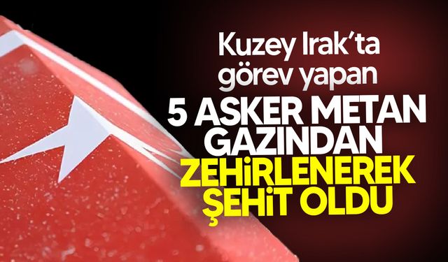 Kuzey Irak'ta Metan Gazı Faciası: 5 Asker Şehit Oldu