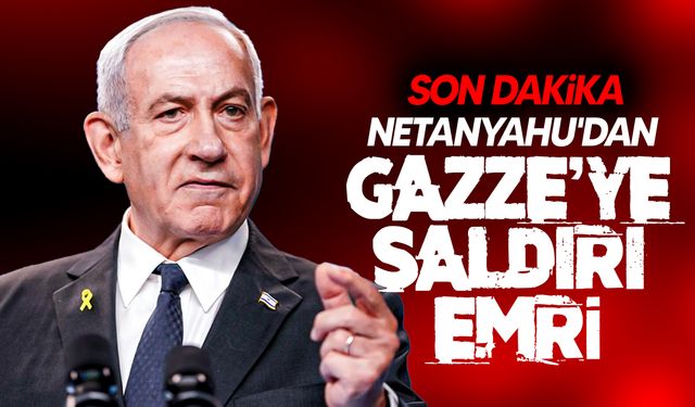Netanyahu’dan Gazze Şeridi’ne saldırı emri