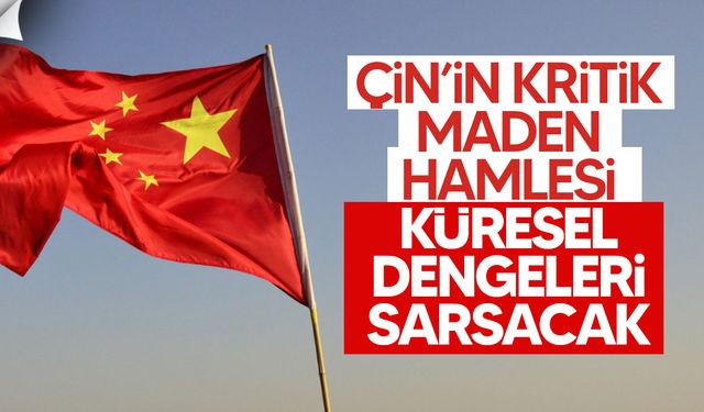 Çin’in kritik maden hamlesi küresel dengeleri değiştiriyor