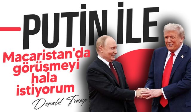 Donald Trump: "Putin ile Macaristan'da görüşmeyi hala istiyorum"