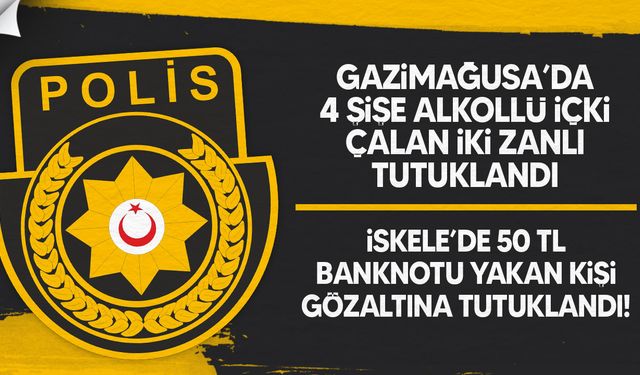 Gazimağusa’da İçki Hırsızlığı ve Uyuşturucu; İskele’de 50 TL Banknot Yakma Olayı Meydana Geldi!