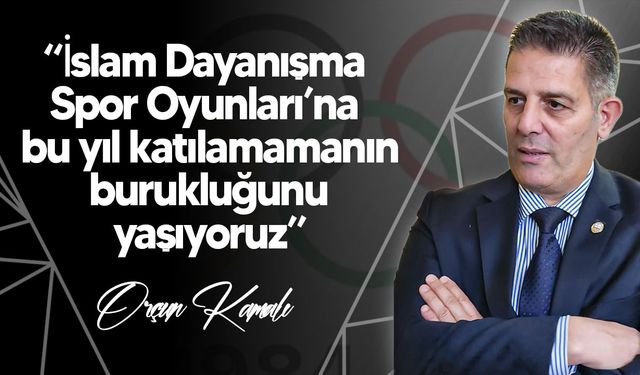 Kamalı: “İslam Dayanışma Spor Oyunları’na bu yıl katılamamanın burukluğunu yaşıyoruz”