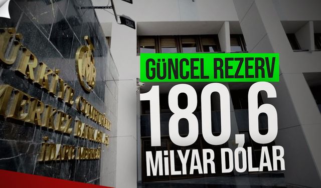TCMB rezervleri 180,6 milyar dolar oldu