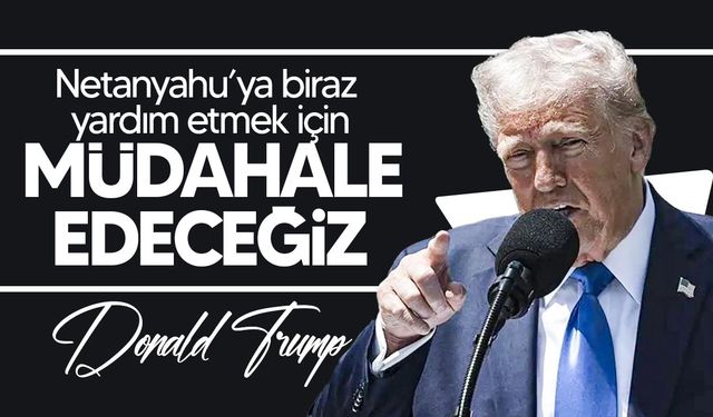 Trump: "Netanyahu'nun davasına müdahale edeceğiz"