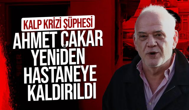 Ahmet Çakar Yeniden Hastaneye Kaldırıldı