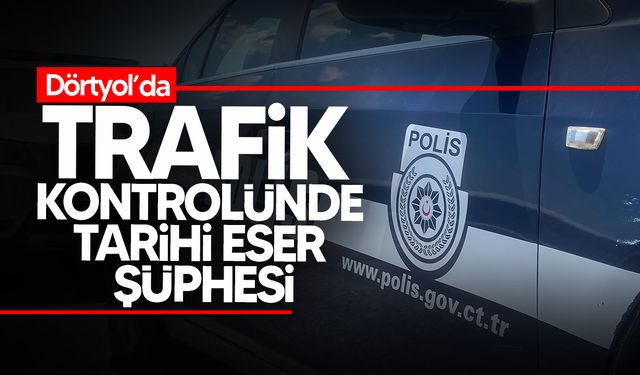 Dörtyol’da Trafik Kontrolünde Tarihi Eser Şüphesi: İki kişi tutuklandı!